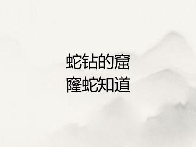 蛇钻的窟窿蛇知道 蛇钻的窟窿蛇知道