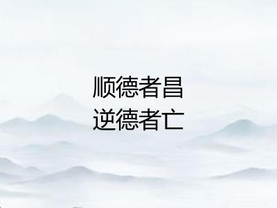 顺德者昌逆德者亡 顺德者昌逆德者亡