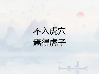 不入虎穴焉得虎子 不入虎穴焉得虎子