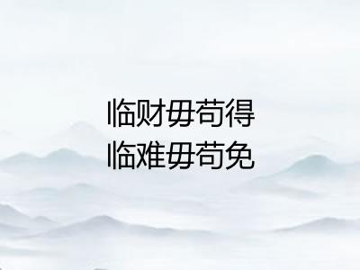 临财毋苟得临难毋苟免 临财毋苟得临难毋苟免