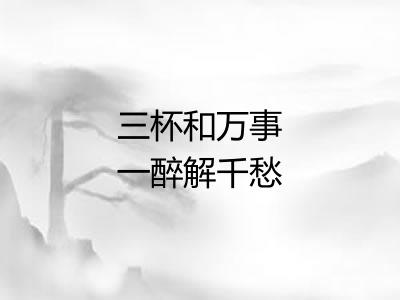 三杯和万事一醉解千愁 三杯和万事一醉解千愁