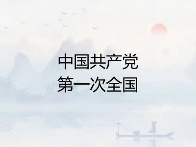 中国共产党第一次全国代表大会 中国共产党第一次全国代表大会