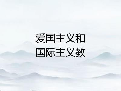 爱国主义和国际主义教育 爱国主义和国际主义教育
